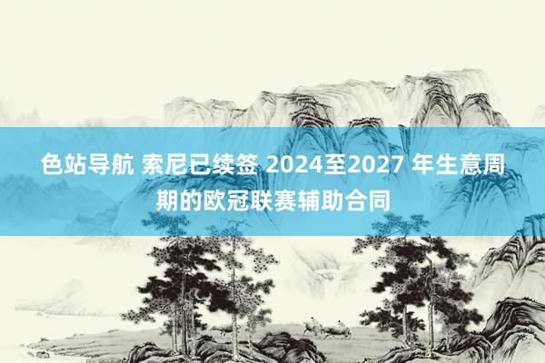 色站导航 索尼已续签 2024至2027 年生意周期的欧冠联赛辅助合同